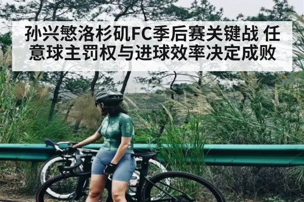 孙兴慜洛杉矶FC季后赛关键战 任意球主罚权与进球效率决定成败