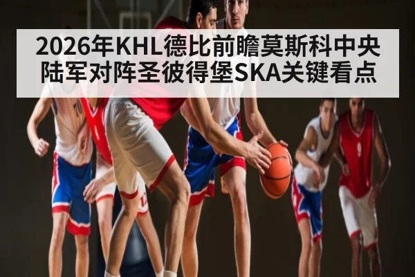 2026年KHL德比前瞻莫斯科中央陆军对阵圣彼得堡SKA关键看点